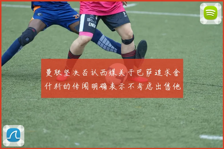 曼联坚决否认西媒关于巴萨追求舍什科的传闻明确表示不考虑出售他