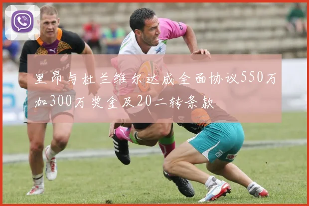 里昂与杜兰维尔达成全面协议550万加300万奖金及20二转条款